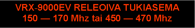 Text Box: VRX-9000EV RELEOIVA TUKIASEMA
150 — 170 Mhz tai 450 — 470 Mhz