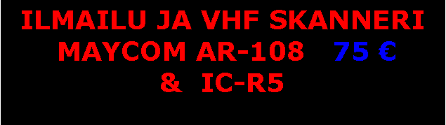 Text Box: ILMAILU JA VHF SKANNERI MAYCOM AR-108   75 €&  IC-R5 